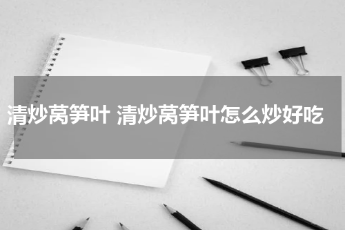清炒莴笋叶 清炒莴笋叶怎么炒好吃