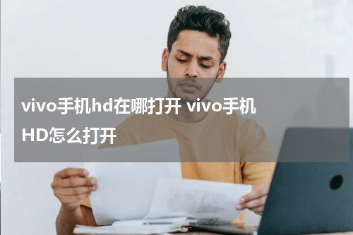 vivo手机hd在哪打开 vivo手机HD怎么打开