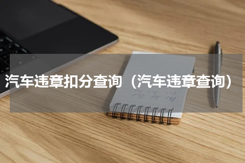 汽车违章扣分查询（汽车违章查询）