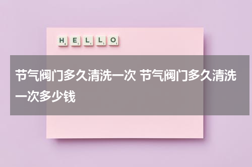 节气阀门多久清洗一次 节气阀门多久清洗一次多少钱