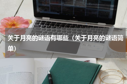 关于月亮的谜语有哪些（关于月亮的谜语简单）