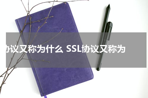 ssl协议又称为什么 SSL协议又称为