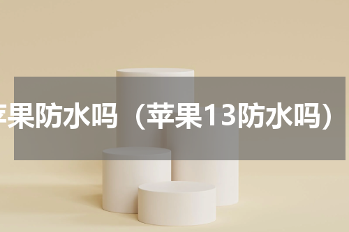 苹果防水吗（苹果13防水吗）