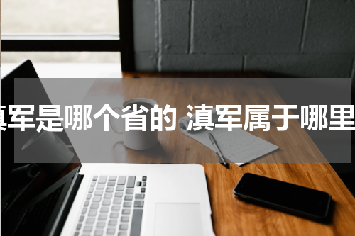 滇军是哪个省的 滇军属于哪里