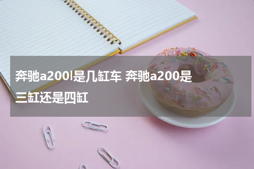 奔驰a200l是几缸车 奔驰a200是三缸还是四缸