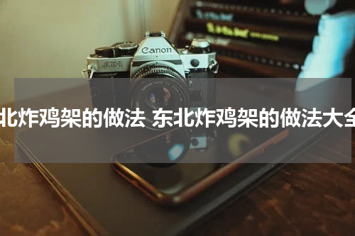 东北炸鸡架的做法 东北炸鸡架的做法大全
