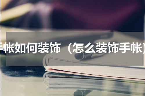手帐如何装饰（怎么装饰手帐）