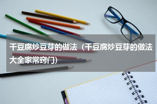 干豆腐炒豆芽的做法（干豆腐炒豆芽的做法大全家常窍门）