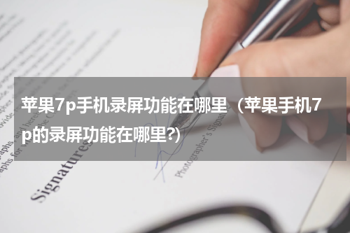 苹果7p手机录屏功能在哪里（苹果手机7p的录屏功能在哪里?）