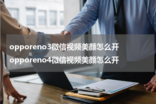 opporeno3微信视频美颜怎么开 opporeno4微信视频美颜怎么开