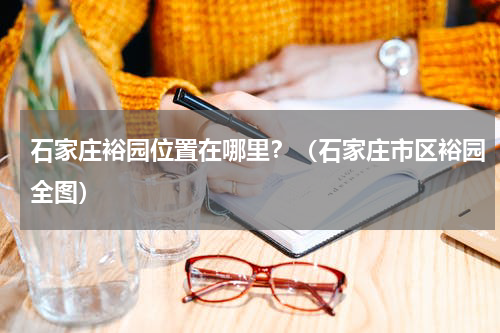 石家庄裕园位置在哪里？（石家庄市区裕园全图）