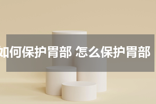 如何保护胃部 怎么保护胃部