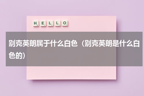 别克英朗属于什么白色（别克英朗是什么白色的）