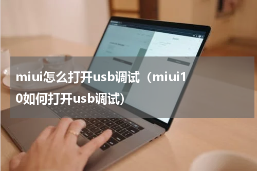 miui怎么打开usb调试（miui10如何打开usb调试）