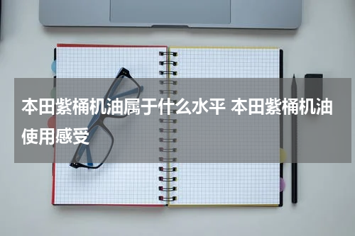 本田紫桶机油属于什么水平 本田紫桶机油使用感受