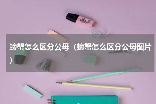 螃蟹怎么区分公母（螃蟹怎么区分公母图片）