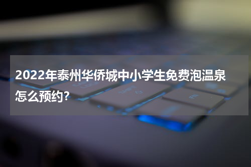 2022年泰州华侨城中小学生免费泡温泉怎么预约？