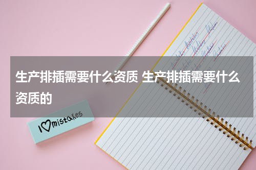 生产排插需要什么资质 生产排插需要什么资质的