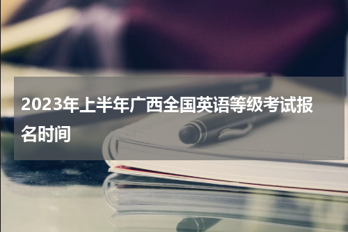 2023年上半年广西全国英语等级考试报名时间
