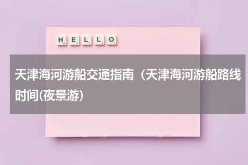 天津海河游船交通指南（天津海河游船路线时间(夜景游）