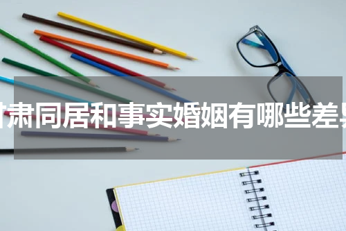 甘肃同居和事实婚姻有哪些差异
