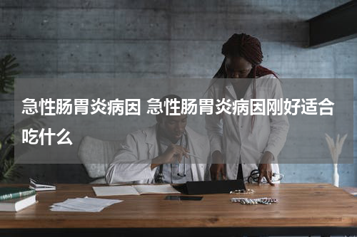 急性肠胃炎病因 急性肠胃炎病因刚好适合吃什么