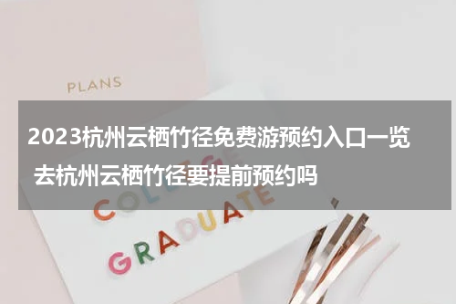 2023杭州云栖竹径免费游预约入口一览 去杭州云栖竹径要提前预约吗