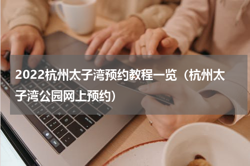 2022杭州太子湾预约教程一览（杭州太子湾公园网上预约）