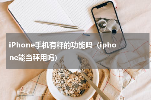 iPhone手机有秤的功能吗（iphone能当秤用吗）