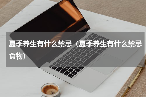 夏季养生有什么禁忌（夏季养生有什么禁忌食物）