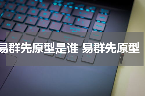 易群先原型是谁 易群先原型