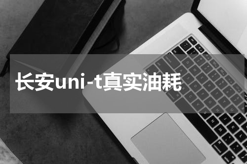 长安uni-t真实油耗