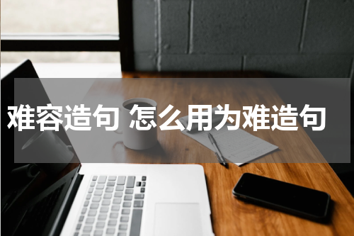 难容造句 怎么用为难造句