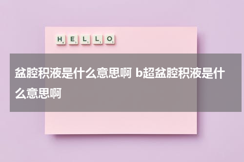 盆腔积液是什么意思啊 b超盆腔积液是什么意思啊
