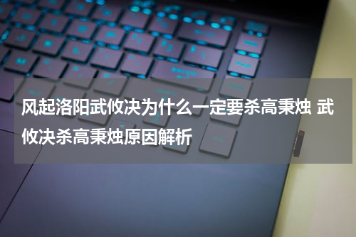 风起洛阳武攸决为什么一定要杀高秉烛 武攸决杀高秉烛原因解析