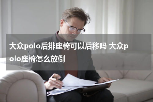 大众polo后排座椅可以后移吗 大众polo座椅怎么放倒