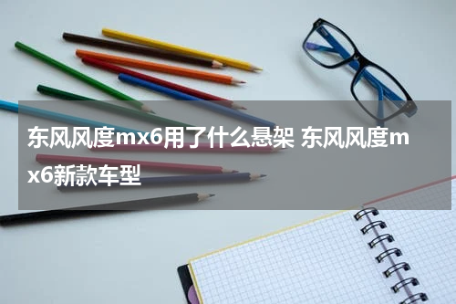 东风风度mx6用了什么悬架 东风风度mx6新款车型