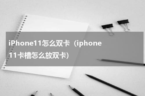 iPhone11怎么双卡（iphone11卡槽怎么放双卡）