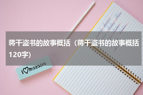 蒋干盗书的故事概括（蒋干盗书的故事概括120字）