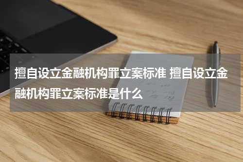 擅自设立金融机构罪立案标准 擅自设立金融机构罪立案标准是什么