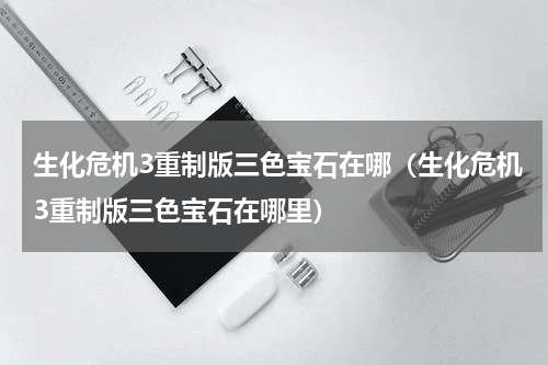 生化危机3重制版三色宝石在哪（生化危机3重制版三色宝石在哪里）
