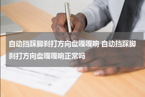 自动挡踩脚刹打方向盘嘎嘎响 自动挡踩脚刹打方向盘嘎嘎响正常吗