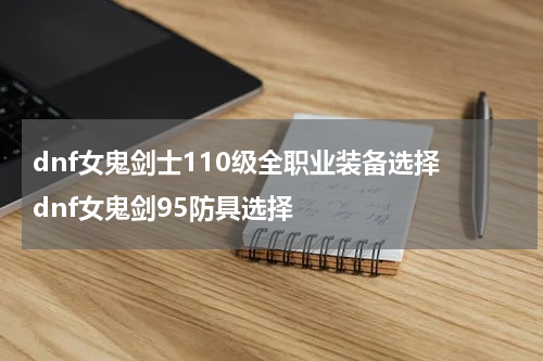 dnf女鬼剑士110级全职业装备选择 dnf女鬼剑95防具选择