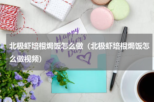 北极虾培根焗饭怎么做（北极虾培根焗饭怎么做视频）