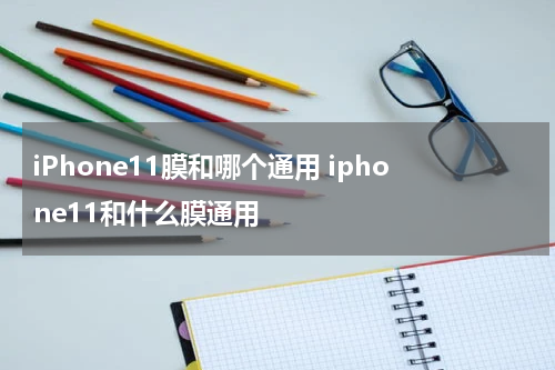 iPhone11膜和哪个通用 iphone11和什么膜通用