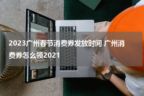 2023广州春节消费券发放时间 广州消费券怎么领2021