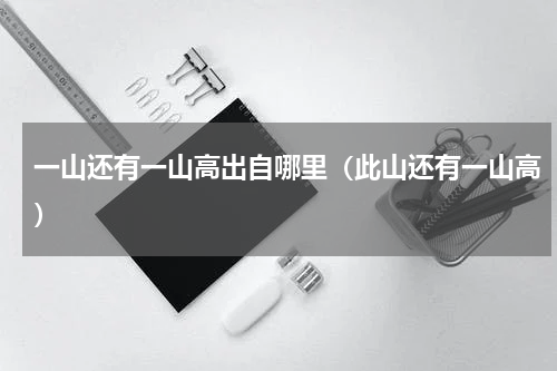 一山还有一山高出自哪里（此山还有一山高）