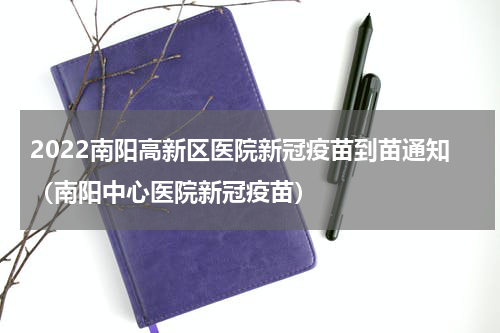 2022南阳高新区医院新冠疫苗到苗通知（南阳中心医院新冠疫苗）