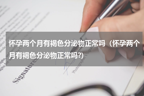 怀孕两个月有褐色分泌物正常吗（怀孕两个月有褐色分泌物正常吗?）