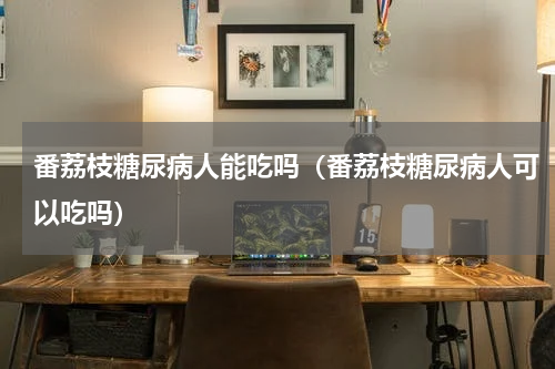番荔枝糖尿病人能吃吗（番荔枝糖尿病人可以吃吗）